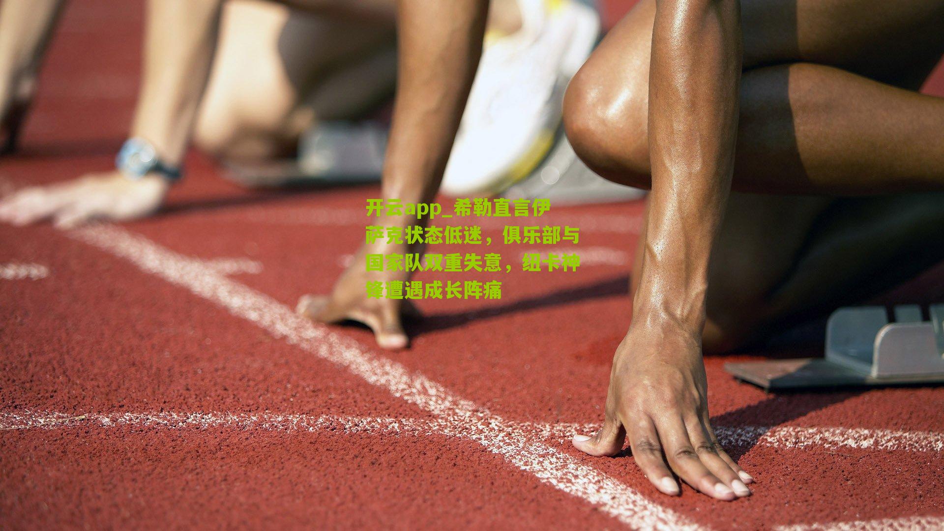 希勒直言伊萨克状态低迷，俱乐部与国家队双重失意，纽卡神锋遭遇成长阵痛