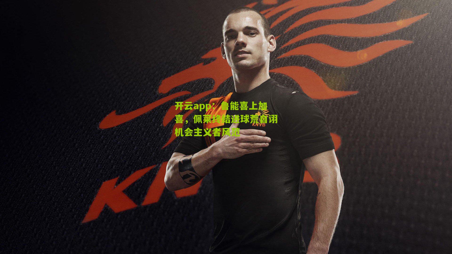 鲁能喜上加喜，佩莱终结进球荒自诩机会主义者风范