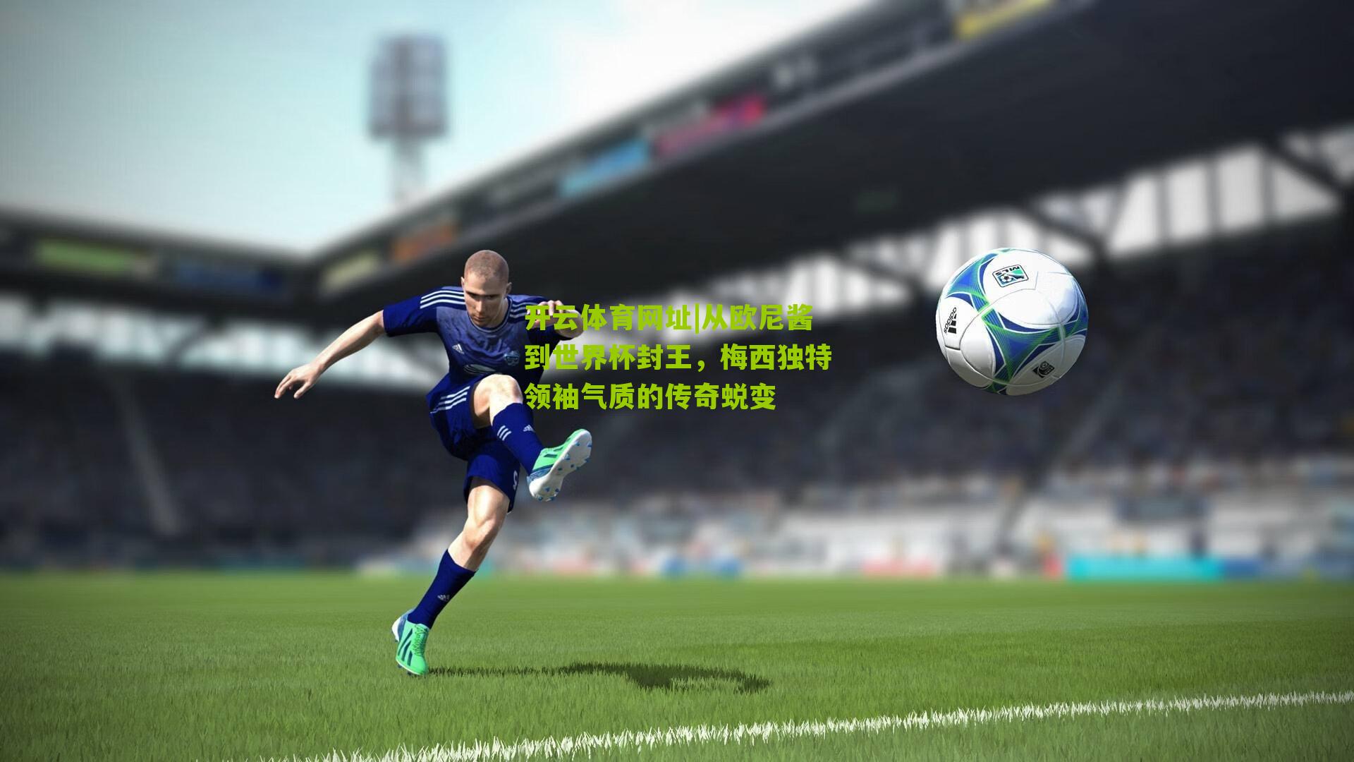 从欧尼酱到世界杯封王,梅西独特领袖气质的传奇蜕变