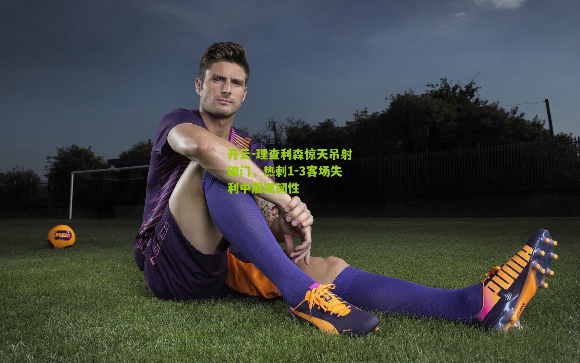 理查利森惊天吊射破门，热刺1-3客场失利中展现韧性