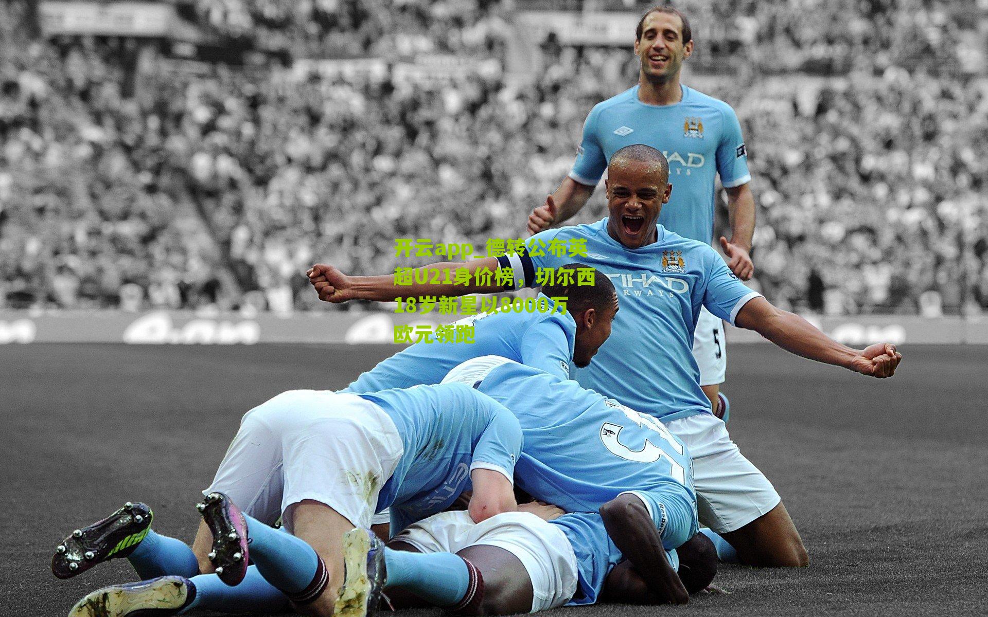德转公布英超U21身价榜，切尔西18岁新星以8000万欧元领跑